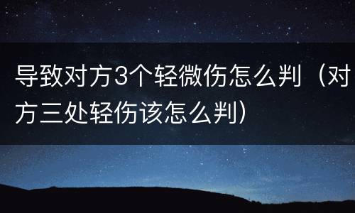 导致对方3个轻微伤怎么判（对方三处轻伤该怎么判）