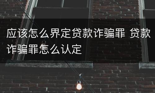 应该怎么界定贷款诈骗罪 贷款诈骗罪怎么认定