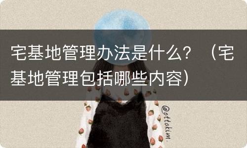 宅基地管理办法是什么？（宅基地管理包括哪些内容）