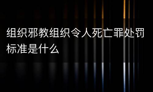 组织邪教组织令人死亡罪处罚标准是什么