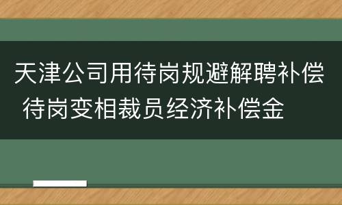 天津公司用待岗规避解聘补偿 待岗变相裁员经济补偿金