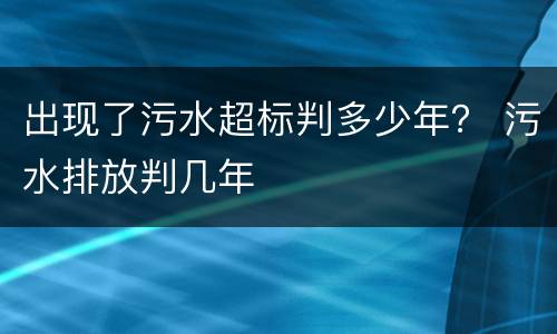 出现了污水超标判多少年？ 污水排放判几年
