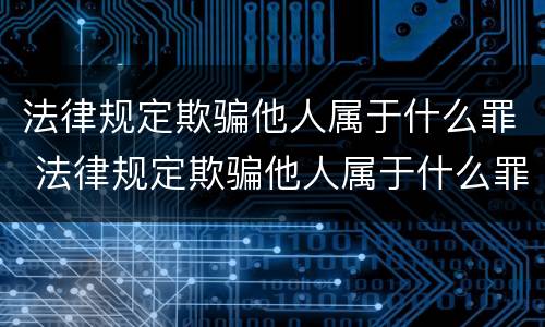 法律规定欺骗他人属于什么罪 法律规定欺骗他人属于什么罪行