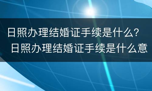 日照办理结婚证手续是什么？ 日照办理结婚证手续是什么意思