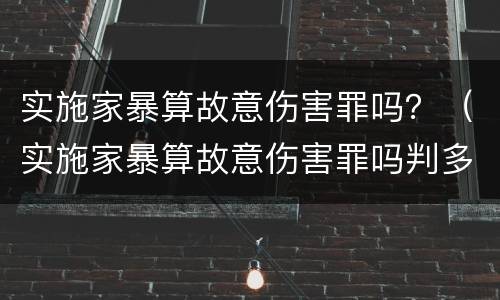 实施家暴算故意伤害罪吗？（实施家暴算故意伤害罪吗判多少年）