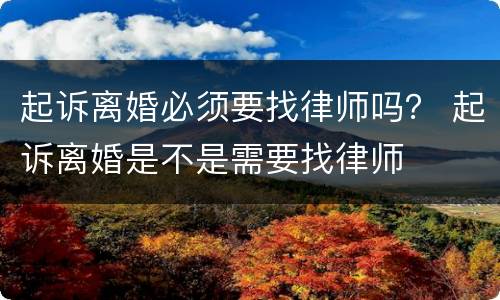 起诉离婚必须要找律师吗？ 起诉离婚是不是需要找律师
