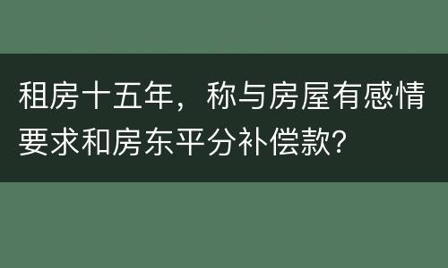 租房十五年，称与房屋有感情要求和房东平分补偿款？