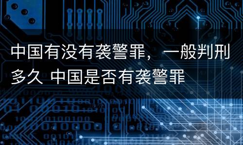 中国有没有袭警罪，一般判刑多久 中国是否有袭警罪