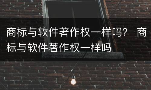 商标与软件著作权一样吗？ 商标与软件著作权一样吗
