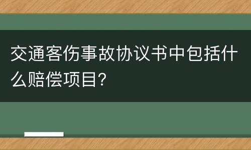 交通客伤事故协议书中包括什么赔偿项目？