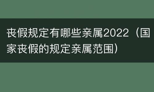 丧假规定有哪些亲属2022（国家丧假的规定亲属范围）