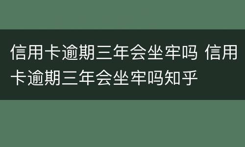 信用卡逾期三年会坐牢吗 信用卡逾期三年会坐牢吗知乎