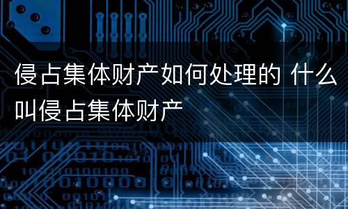 侵占集体财产如何处理的 什么叫侵占集体财产
