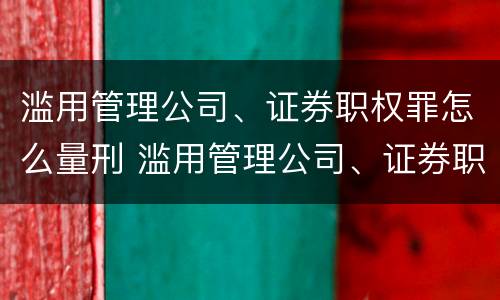 滥用管理公司、证券职权罪怎么量刑 滥用管理公司、证券职权罪