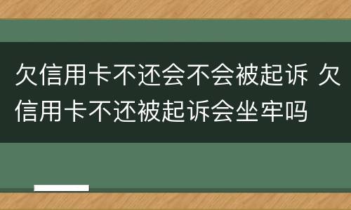 欠信用卡不还会不会被起诉 欠信用卡不还被起诉会坐牢吗
