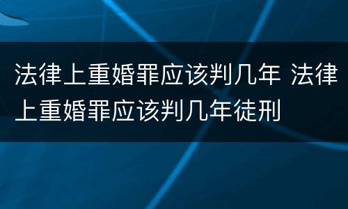 法律上重婚罪应该判几年 法律上重婚罪应该判几年徒刑