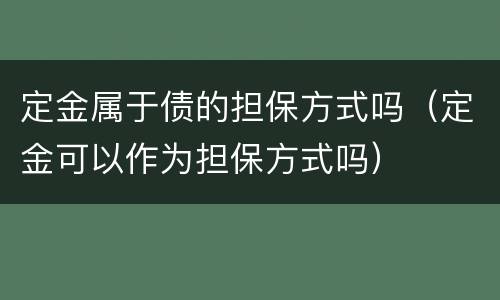 定金属于债的担保方式吗（定金可以作为担保方式吗）