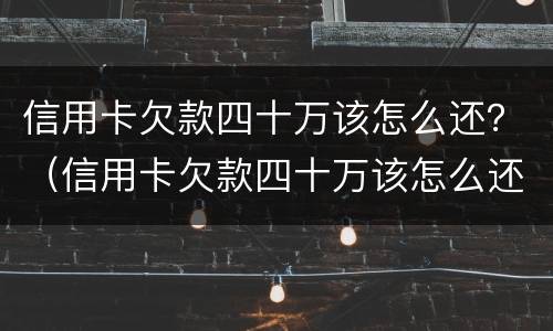 信用卡欠款四十万该怎么还？（信用卡欠款四十万该怎么还款）