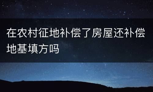 在农村征地补偿了房屋还补偿地基填方吗