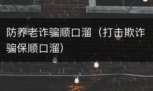防养老诈骗顺口溜（打击欺诈骗保顺口溜）