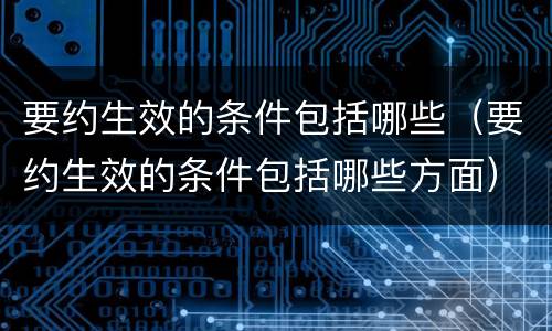要约生效的条件包括哪些（要约生效的条件包括哪些方面）