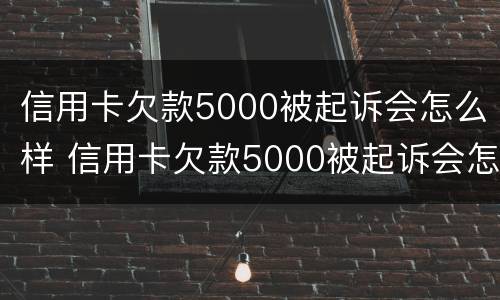 信用卡欠款5000被起诉会怎么样 信用卡欠款5000被起诉会怎么样吗
