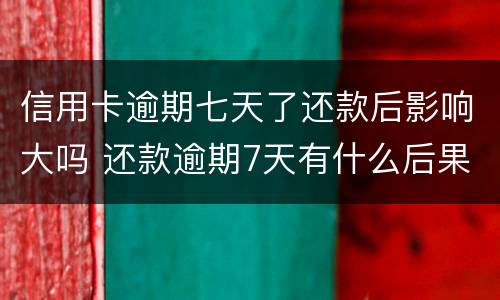 信用卡逾期七天了还款后影响大吗 还款逾期7天有什么后果