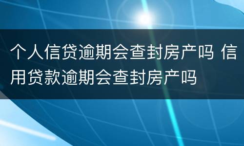 个人信贷逾期会查封房产吗 信用贷款逾期会查封房产吗