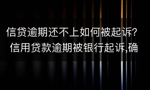 信贷逾期还不上如何被起诉？ 信用贷款逾期被银行起诉,确实还不起,怎么办