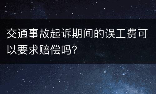 交通事故起诉期间的误工费可以要求赔偿吗？