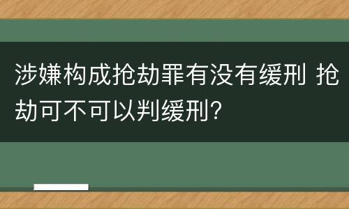 涉嫌构成抢劫罪有没有缓刑 抢劫可不可以判缓刑?
