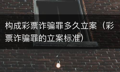 构成彩票诈骗罪多久立案（彩票诈骗罪的立案标准）