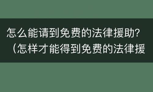 怎么能请到免费的法律援助？（怎样才能得到免费的法律援助）
