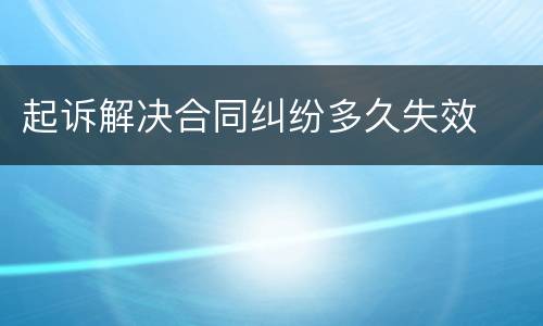 起诉解决合同纠纷多久失效