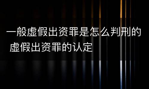 一般虚假出资罪是怎么判刑的 虚假出资罪的认定