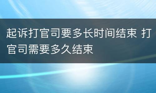 起诉打官司要多长时间结束 打官司需要多久结束