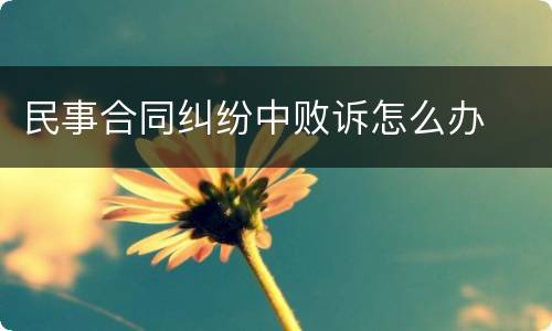 民事合同纠纷中败诉怎么办