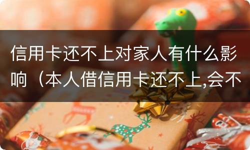 信用卡还不上对家人有什么影响（本人借信用卡还不上,会不会影响家人）