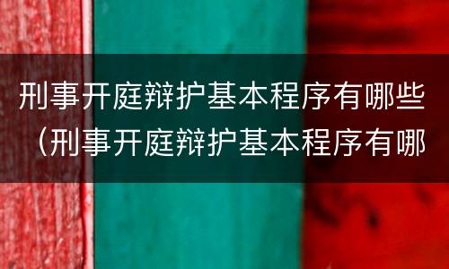 刑事开庭辩护基本程序有哪些（刑事开庭辩护基本程序有哪些要求）