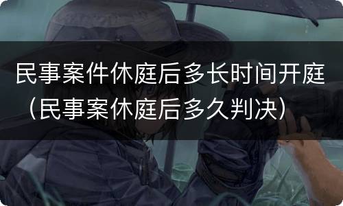 民事案件休庭后多长时间开庭（民事案休庭后多久判决）
