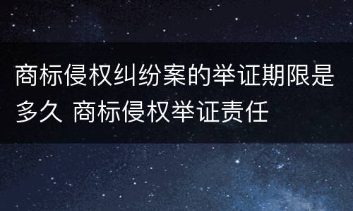商标侵权纠纷案的举证期限是多久 商标侵权举证责任