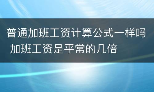 普通加班工资计算公式一样吗 加班工资是平常的几倍