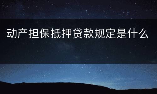 动产担保抵押贷款规定是什么