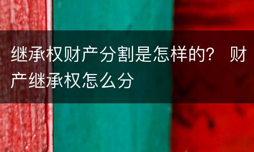 继承权财产分割是怎样的？ 财产继承权怎么分