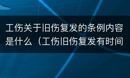 工伤关于旧伤复发的条例内容是什么（工伤旧伤复发有时间限制吗）