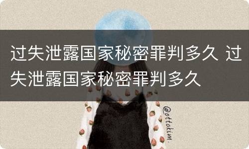 过失泄露国家秘密罪判多久 过失泄露国家秘密罪判多久