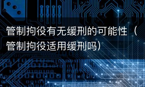 管制拘役有无缓刑的可能性（管制拘役适用缓刑吗）
