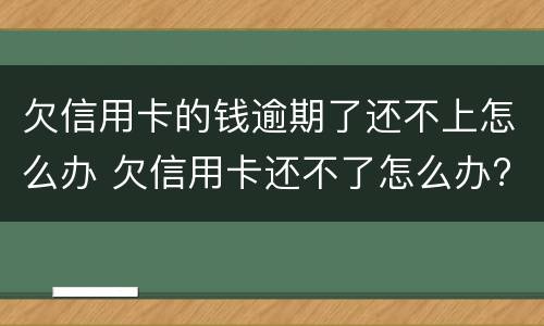 欠信用卡的钱逾期了还不上怎么办 欠信用卡还不了怎么办?