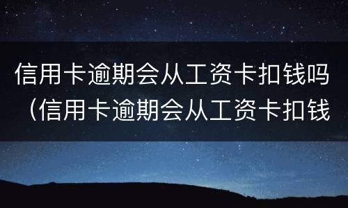 信用卡逾期会从工资卡扣钱吗（信用卡逾期会从工资卡扣钱吗怎么办）