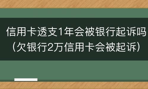 信用卡透支1年会被银行起诉吗（欠银行2万信用卡会被起诉）